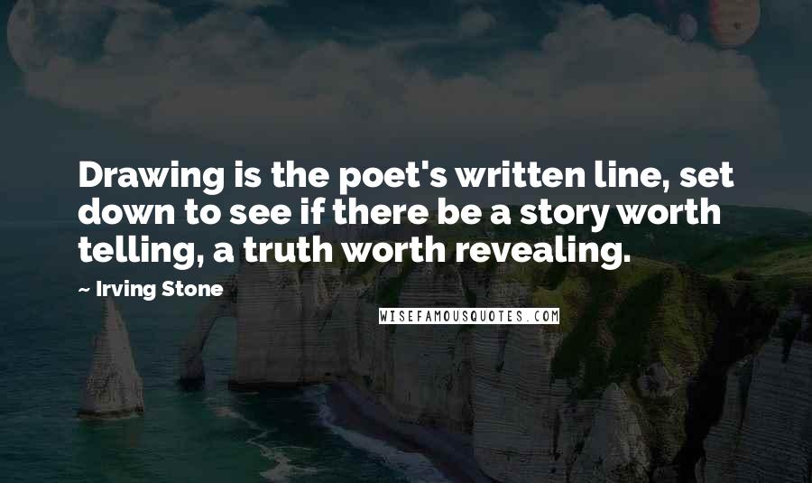 Irving Stone Quotes: Drawing is the poet's written line, set down to see if there be a story worth telling, a truth worth revealing.