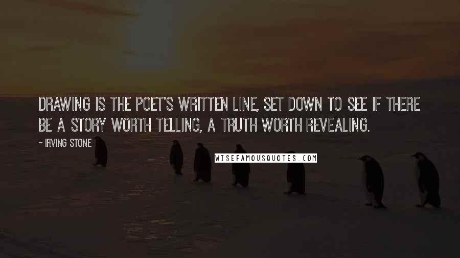 Irving Stone Quotes: Drawing is the poet's written line, set down to see if there be a story worth telling, a truth worth revealing.