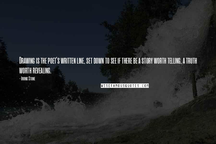 Irving Stone Quotes: Drawing is the poet's written line, set down to see if there be a story worth telling, a truth worth revealing.