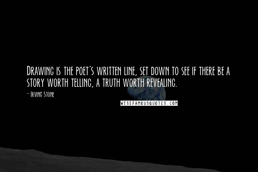 Irving Stone Quotes: Drawing is the poet's written line, set down to see if there be a story worth telling, a truth worth revealing.