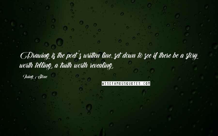 Irving Stone Quotes: Drawing is the poet's written line, set down to see if there be a story worth telling, a truth worth revealing.