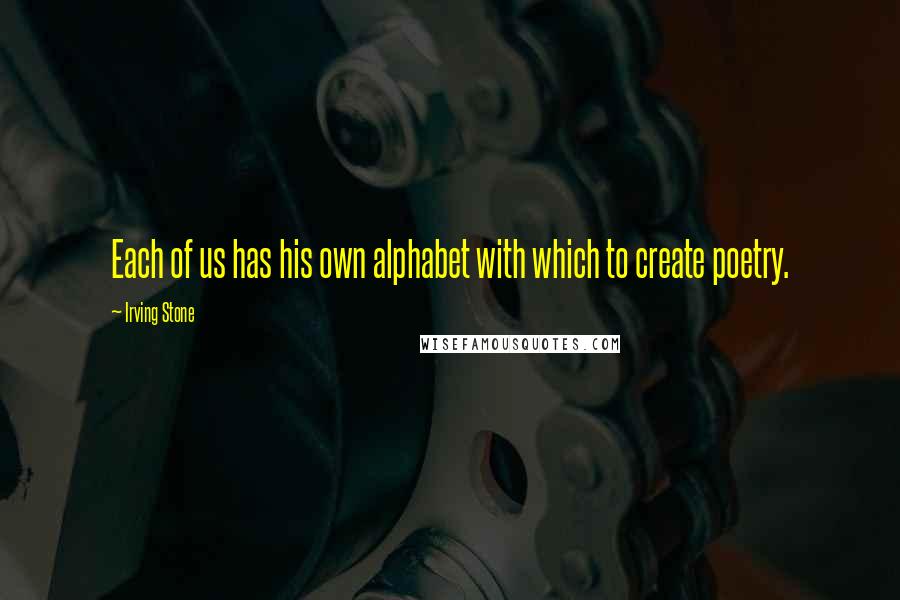 Irving Stone Quotes: Each of us has his own alphabet with which to create poetry.