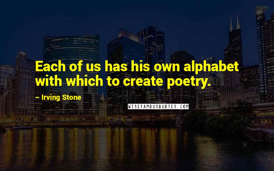 Irving Stone Quotes: Each of us has his own alphabet with which to create poetry.