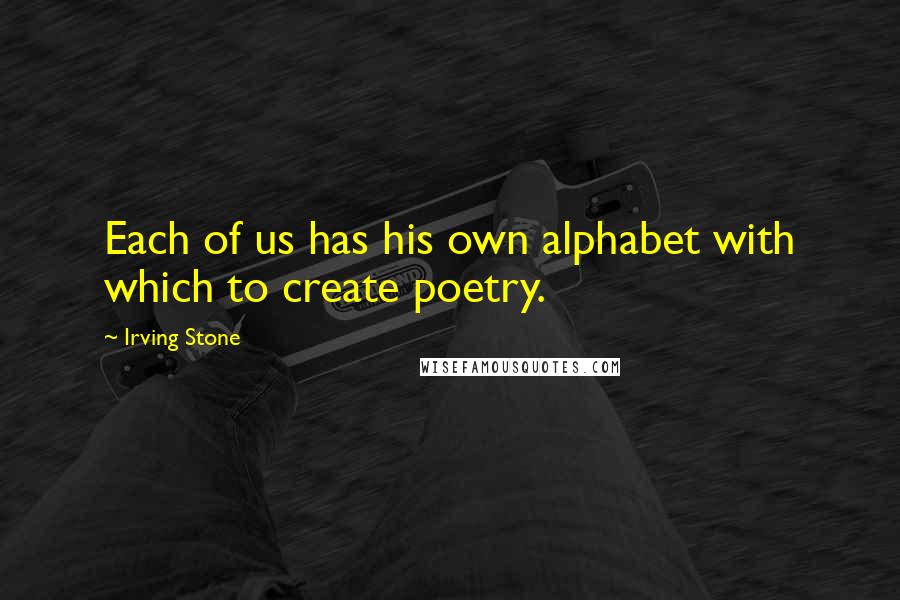 Irving Stone Quotes: Each of us has his own alphabet with which to create poetry.