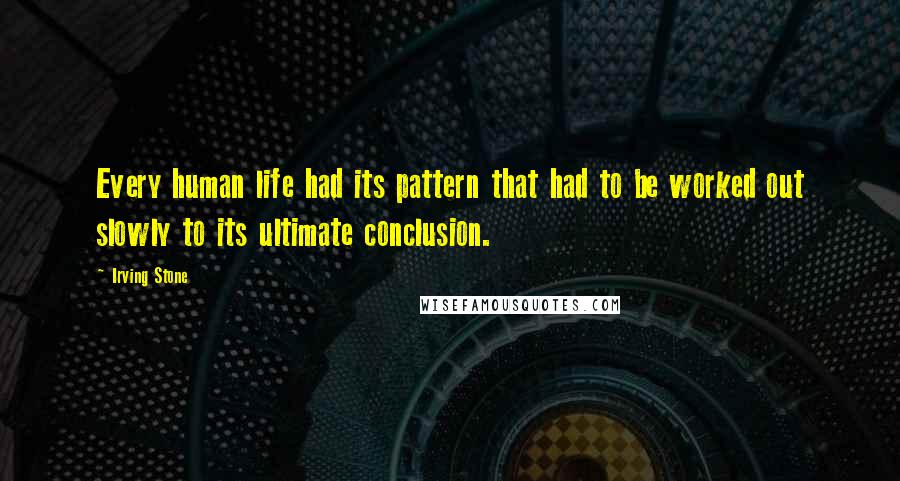 Irving Stone Quotes: Every human life had its pattern that had to be worked out slowly to its ultimate conclusion.