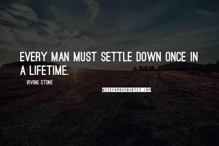 Irving Stone Quotes: Every man must settle down once in a lifetime.