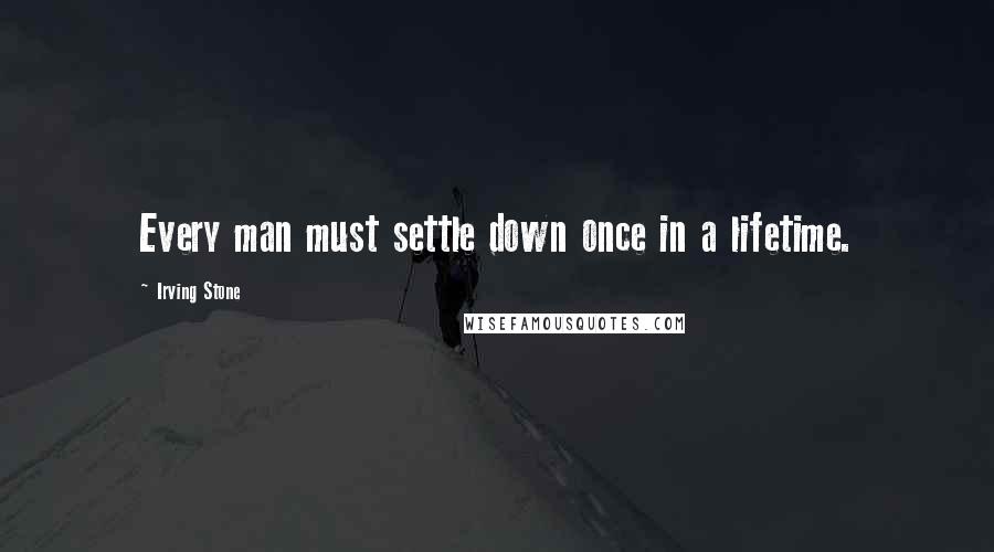 Irving Stone Quotes: Every man must settle down once in a lifetime.