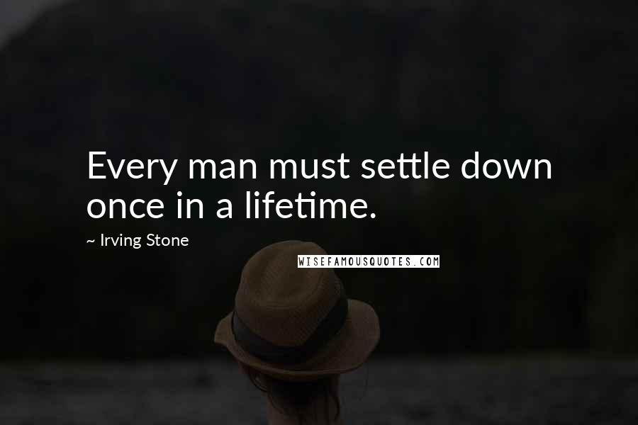 Irving Stone Quotes: Every man must settle down once in a lifetime.