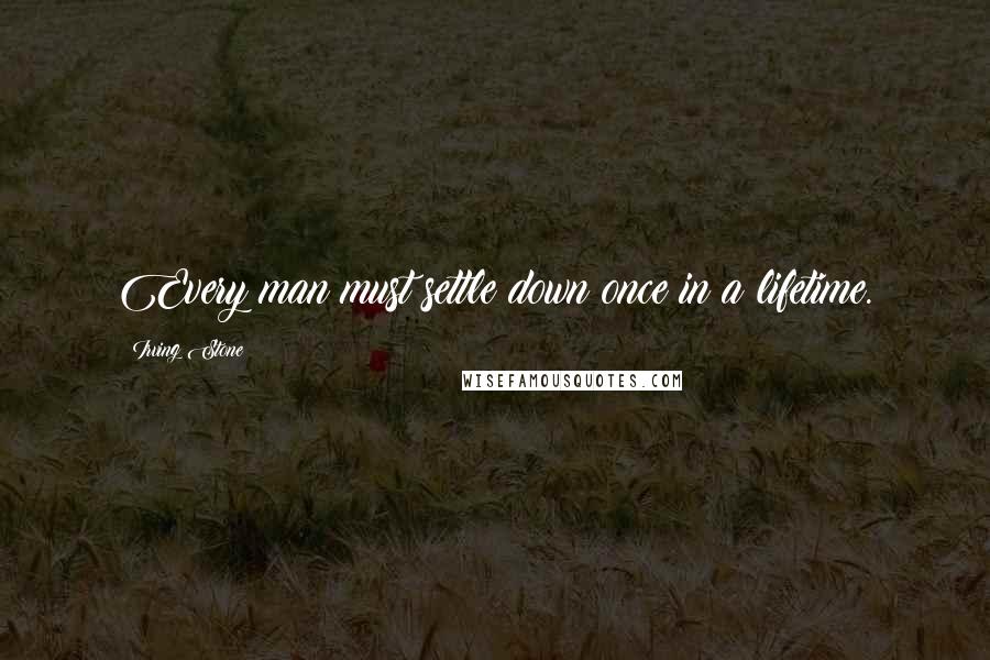 Irving Stone Quotes: Every man must settle down once in a lifetime.