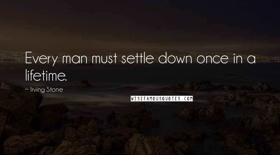 Irving Stone Quotes: Every man must settle down once in a lifetime.