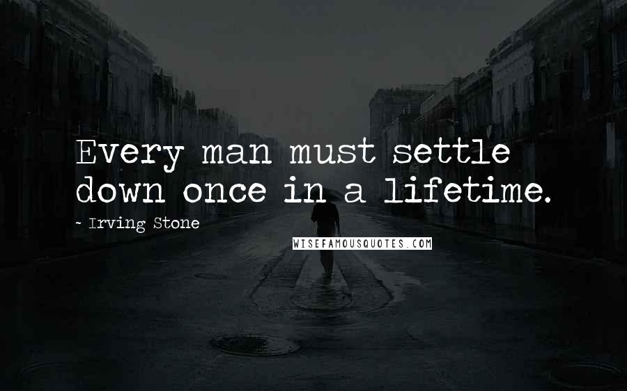 Irving Stone Quotes: Every man must settle down once in a lifetime.