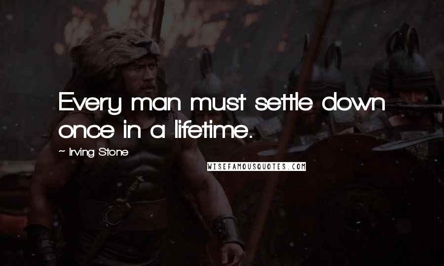 Irving Stone Quotes: Every man must settle down once in a lifetime.