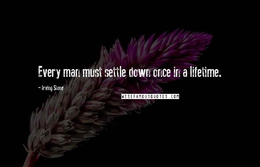 Irving Stone Quotes: Every man must settle down once in a lifetime.