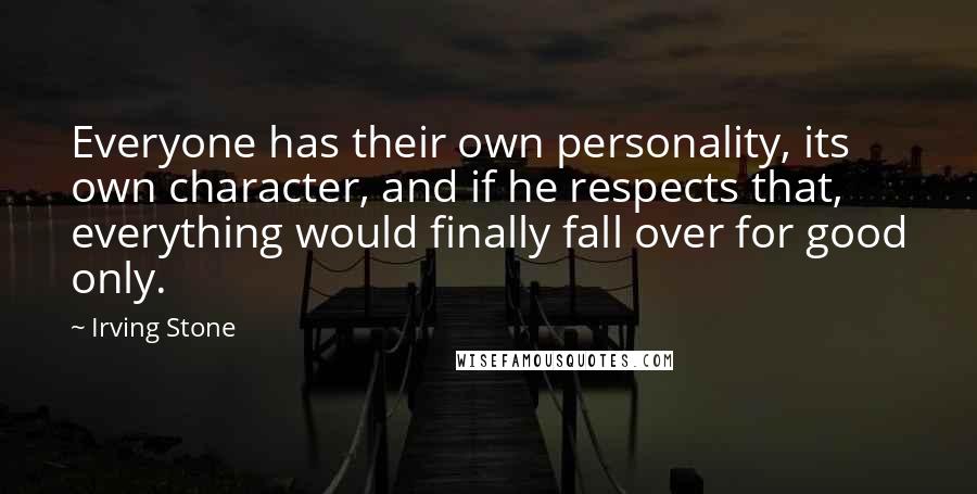 Irving Stone Quotes: Everyone has their own personality, its own character, and if he respects that, everything would finally fall over for good only.