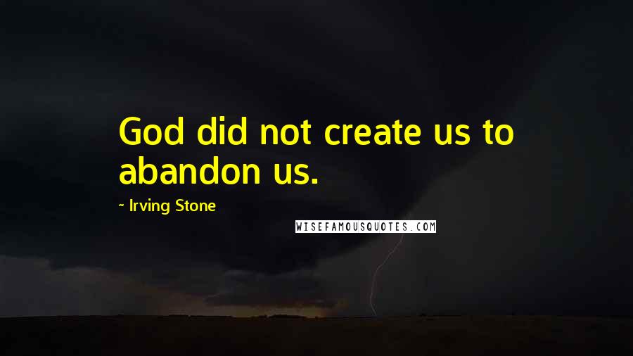 Irving Stone Quotes: God did not create us to abandon us.