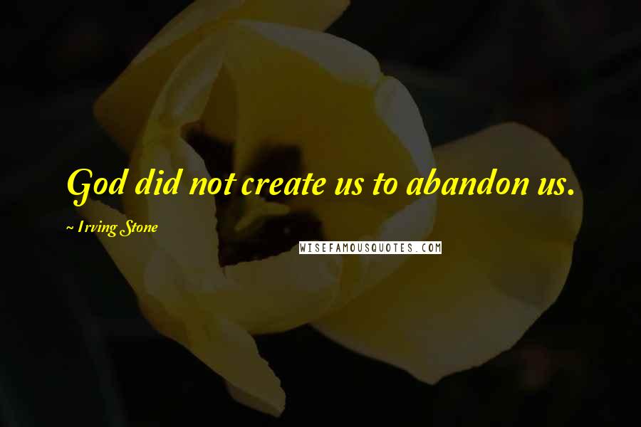 Irving Stone Quotes: God did not create us to abandon us.