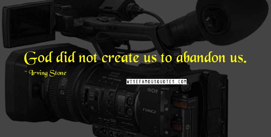 Irving Stone Quotes: God did not create us to abandon us.