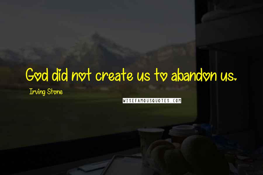 Irving Stone Quotes: God did not create us to abandon us.