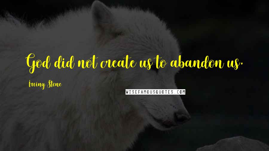 Irving Stone Quotes: God did not create us to abandon us.