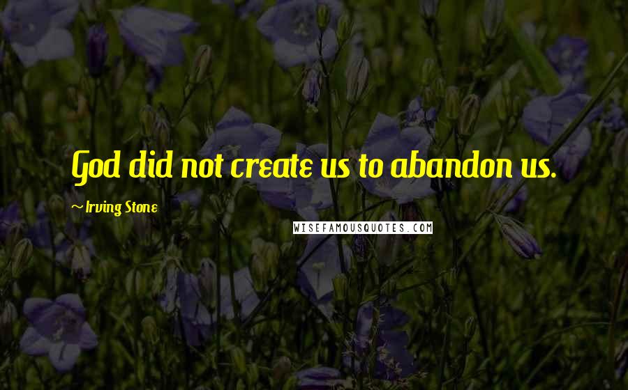 Irving Stone Quotes: God did not create us to abandon us.