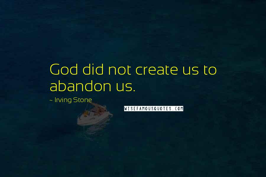Irving Stone Quotes: God did not create us to abandon us.