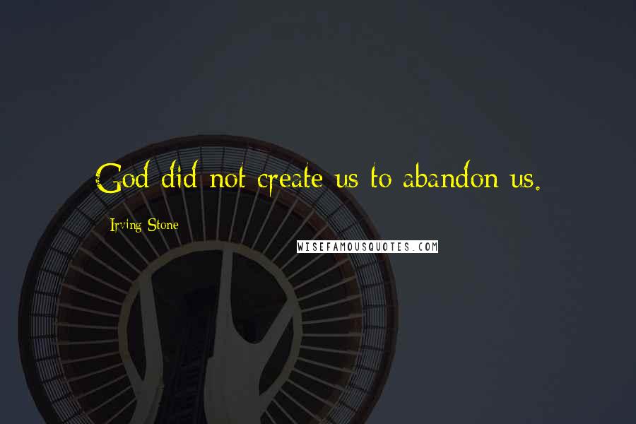 Irving Stone Quotes: God did not create us to abandon us.