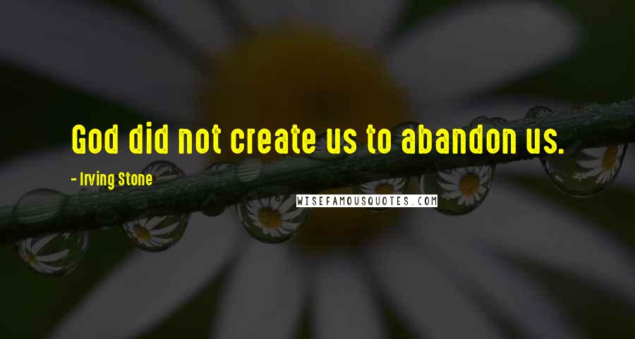 Irving Stone Quotes: God did not create us to abandon us.