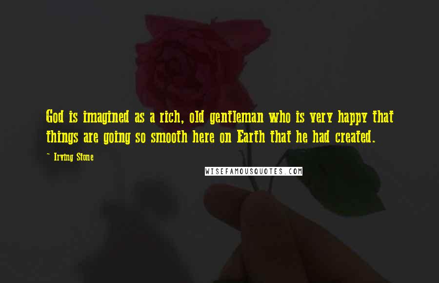 Irving Stone Quotes: God is imagined as a rich, old gentleman who is very happy that things are going so smooth here on Earth that he had created.