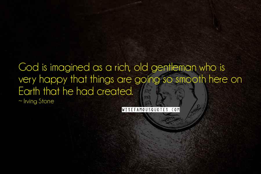 Irving Stone Quotes: God is imagined as a rich, old gentleman who is very happy that things are going so smooth here on Earth that he had created.