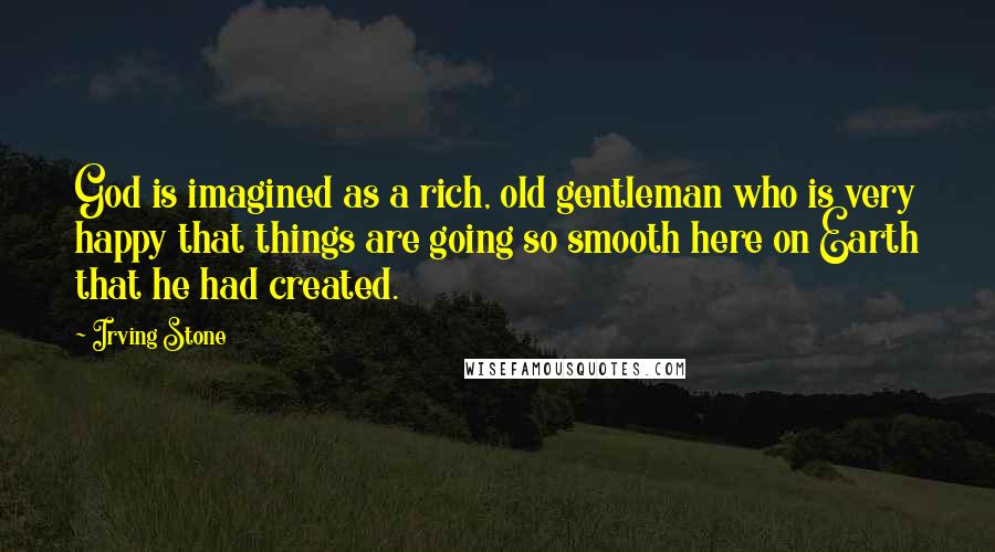 Irving Stone Quotes: God is imagined as a rich, old gentleman who is very happy that things are going so smooth here on Earth that he had created.