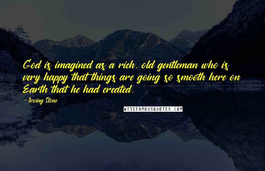 Irving Stone Quotes: God is imagined as a rich, old gentleman who is very happy that things are going so smooth here on Earth that he had created.