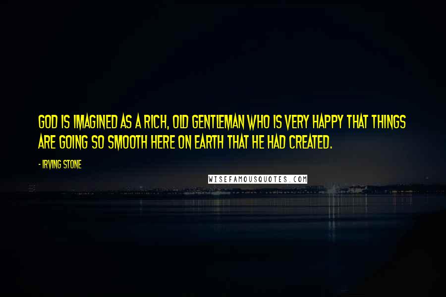 Irving Stone Quotes: God is imagined as a rich, old gentleman who is very happy that things are going so smooth here on Earth that he had created.