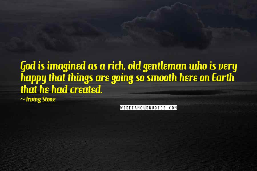 Irving Stone Quotes: God is imagined as a rich, old gentleman who is very happy that things are going so smooth here on Earth that he had created.