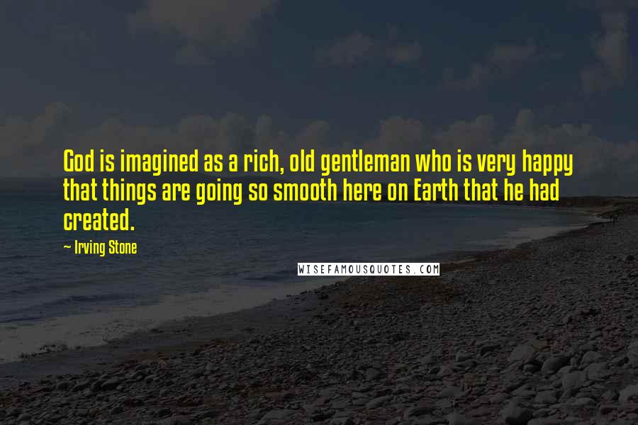Irving Stone Quotes: God is imagined as a rich, old gentleman who is very happy that things are going so smooth here on Earth that he had created.