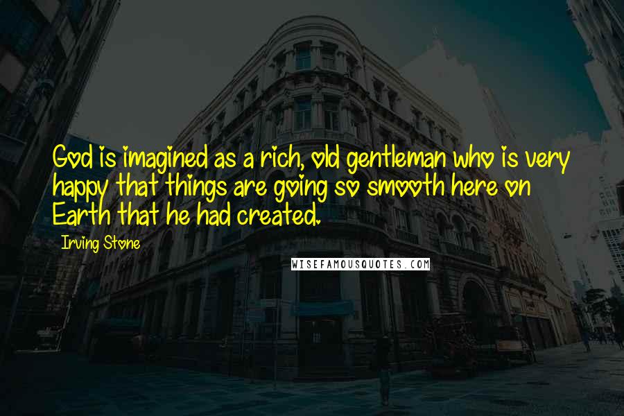 Irving Stone Quotes: God is imagined as a rich, old gentleman who is very happy that things are going so smooth here on Earth that he had created.