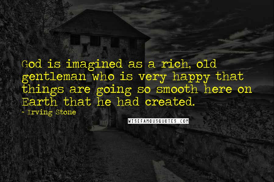 Irving Stone Quotes: God is imagined as a rich, old gentleman who is very happy that things are going so smooth here on Earth that he had created.