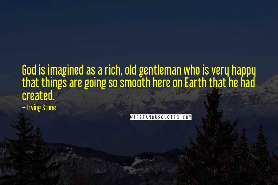Irving Stone Quotes: God is imagined as a rich, old gentleman who is very happy that things are going so smooth here on Earth that he had created.