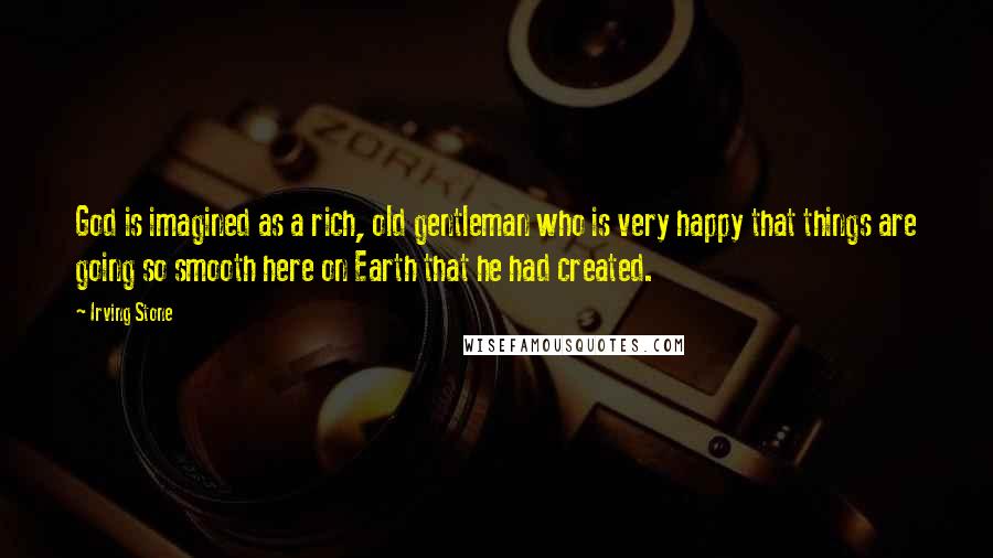 Irving Stone Quotes: God is imagined as a rich, old gentleman who is very happy that things are going so smooth here on Earth that he had created.