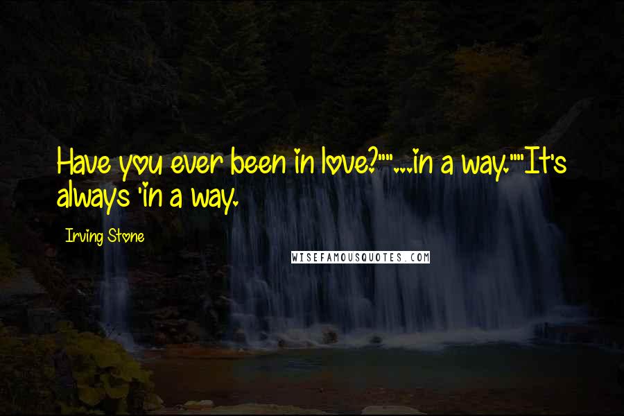 Irving Stone Quotes: Have you ever been in love?""...in a way.""It's always 'in a way.