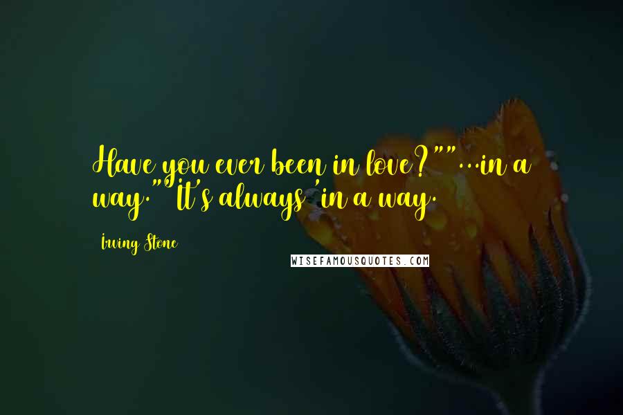 Irving Stone Quotes: Have you ever been in love?""...in a way.""It's always 'in a way.