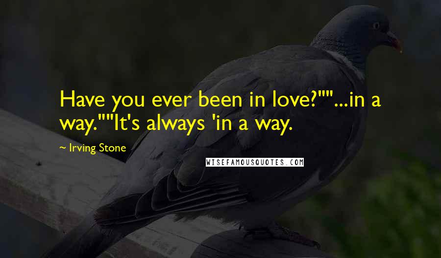 Irving Stone Quotes: Have you ever been in love?""...in a way.""It's always 'in a way.