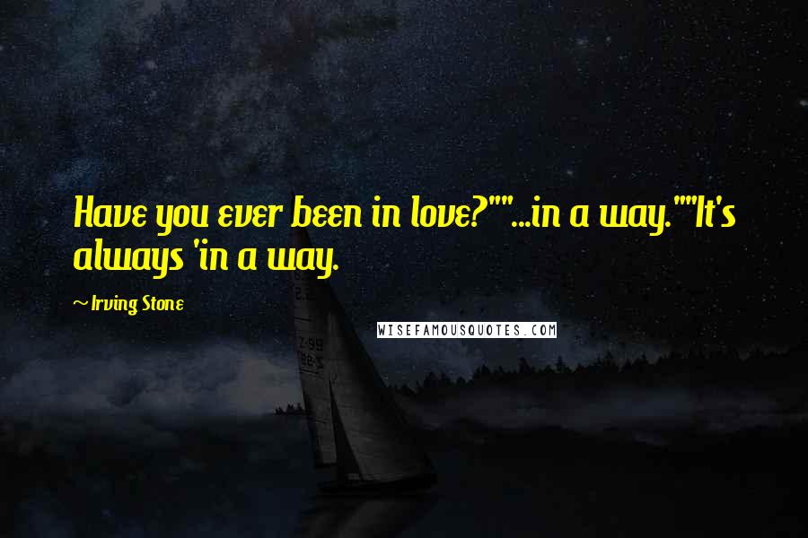 Irving Stone Quotes: Have you ever been in love?""...in a way.""It's always 'in a way.