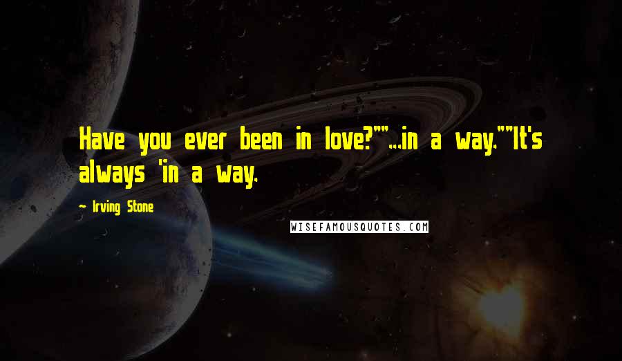 Irving Stone Quotes: Have you ever been in love?""...in a way.""It's always 'in a way.