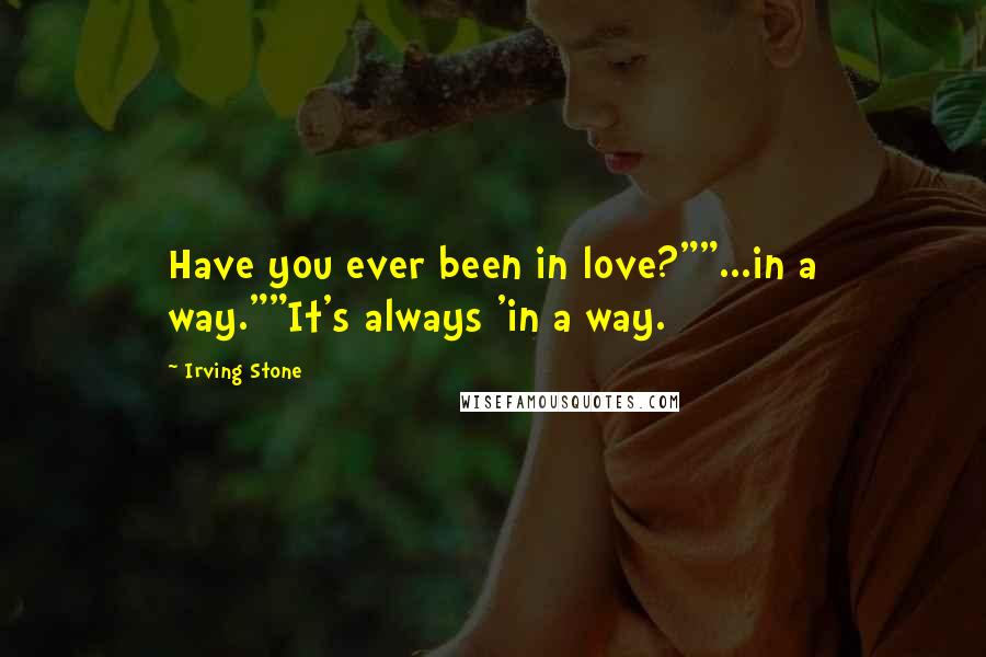 Irving Stone Quotes: Have you ever been in love?""...in a way.""It's always 'in a way.