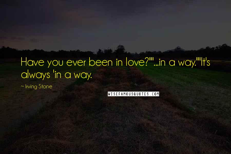 Irving Stone Quotes: Have you ever been in love?""...in a way.""It's always 'in a way.