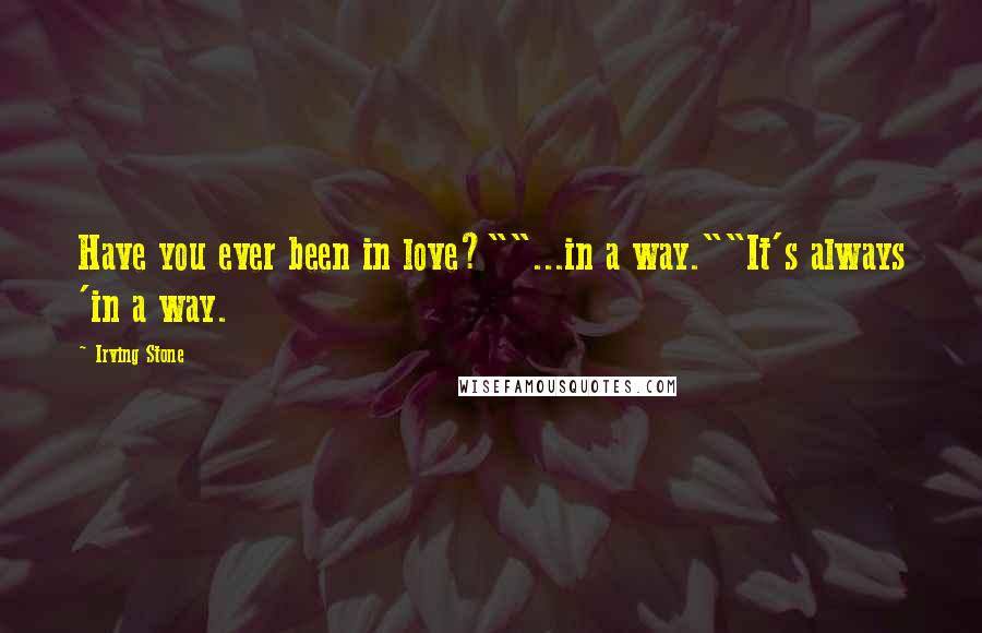 Irving Stone Quotes: Have you ever been in love?""...in a way.""It's always 'in a way.