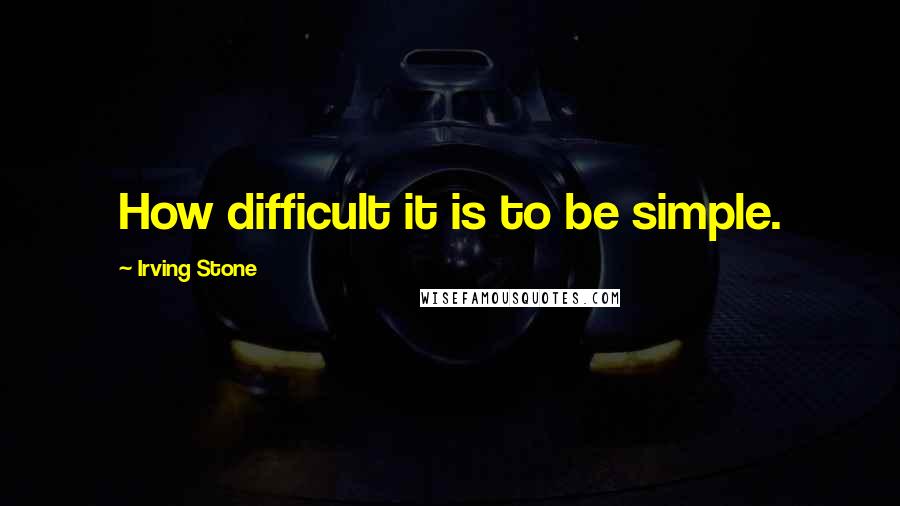 Irving Stone Quotes: How difficult it is to be simple.