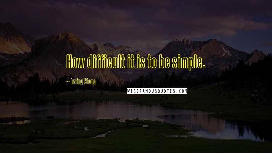 Irving Stone Quotes: How difficult it is to be simple.