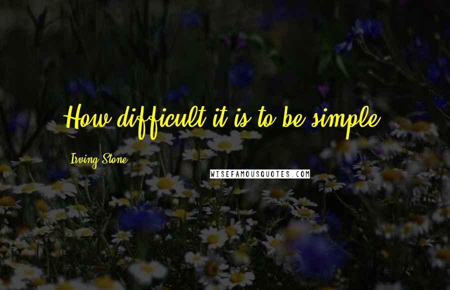 Irving Stone Quotes: How difficult it is to be simple.