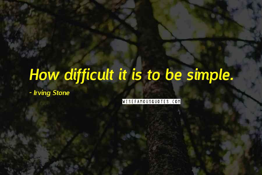 Irving Stone Quotes: How difficult it is to be simple.